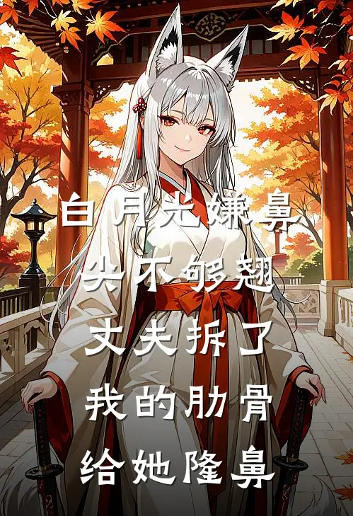 白月光嫌鼻尖不够翘，丈夫拆了我的肋骨给她隆鼻