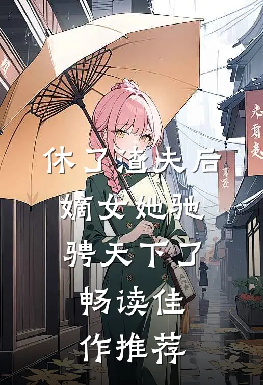 休了渣夫后,嫡女她驰骋天下了畅读佳作推荐