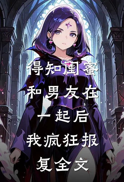 得知闺蜜和男友在一起后，我疯狂报复全文