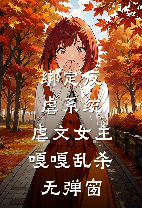 绑定反虐系统,虐文女主嘎嘎乱杀无弹窗
