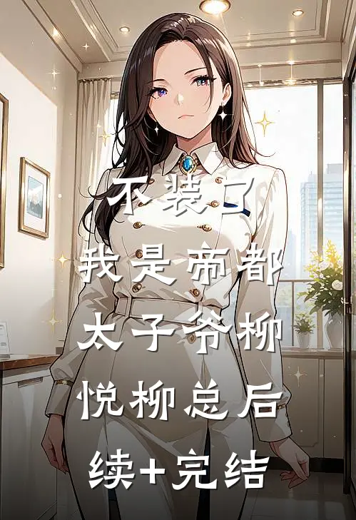 不装了，我是帝都太子爷柳悦柳总后续+完结