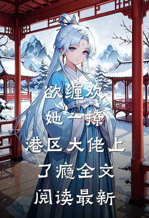 欲缠欢，她一撩，港区大佬上了瘾全文阅读最新