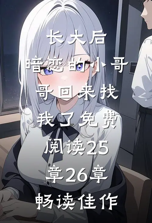 长大后,暗恋的小哥哥回来找我了免费阅读25章26章畅读佳作