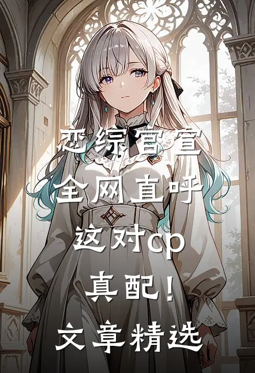 恋综官宣，全网直呼这对cp真配！文章精选