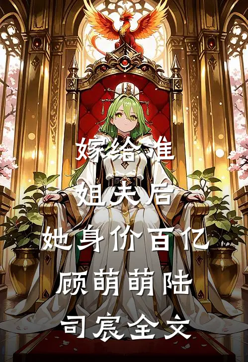 嫁给准姐夫后,她身价百亿顾萌萌陆司宸全文在线阅读