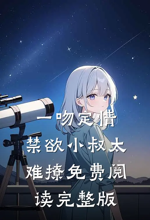 一吻定情:禁欲小叔太难撩免费阅读完整版