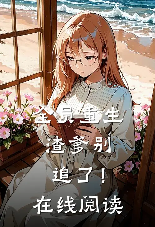 全员重生渣爹别追了!在线阅读无弹窗