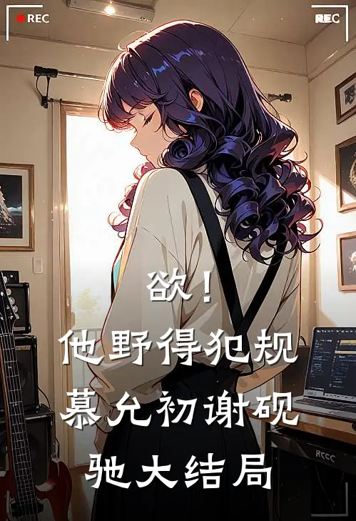 欲！他野得犯规慕允初谢砚驰大结局