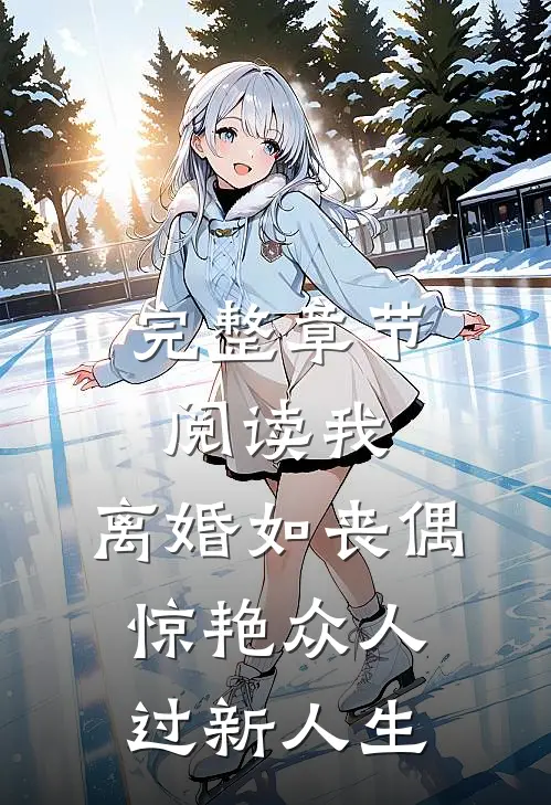 完整章节阅读我，离婚如丧偶，惊艳众人过新人生