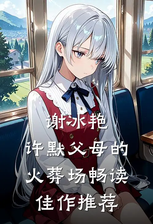 谢冰艳,许默父母的火葬场畅读佳作推荐