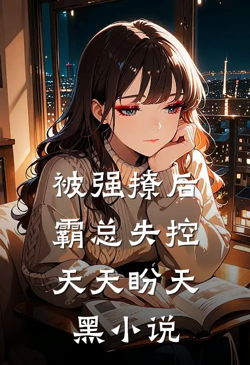 被强撩后霸总失控,天天盼天黑免费阅读