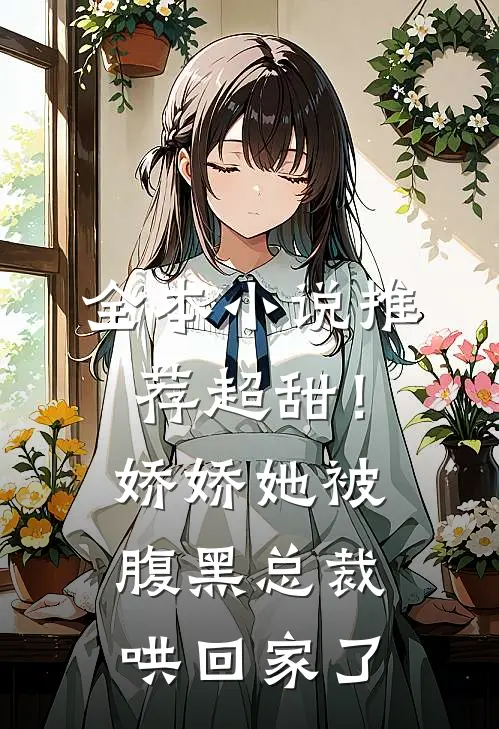 全本推荐超甜!娇娇她被腹黑总裁哄回家了免费阅读