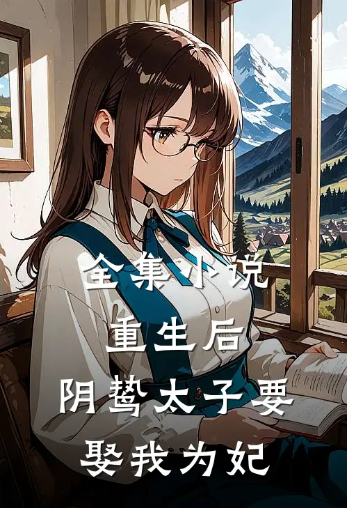 全集重生后,阴鸷太子要娶我为妃全文阅读