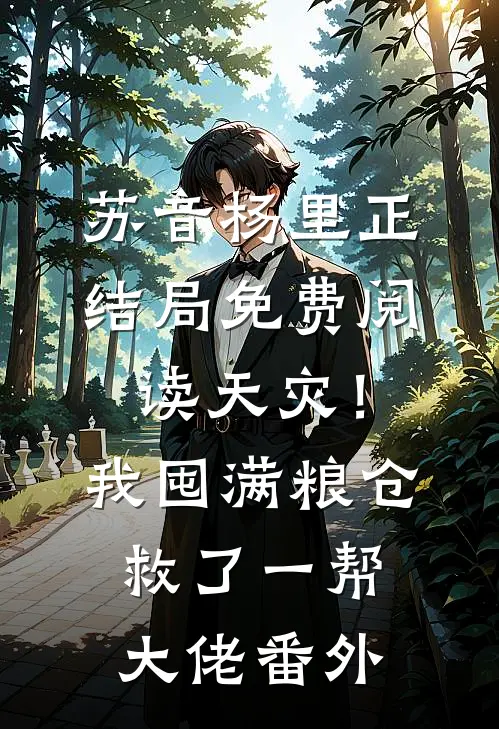 苏音杨里正结局免费阅读天灾！我囤满粮仓救了一帮大佬番外