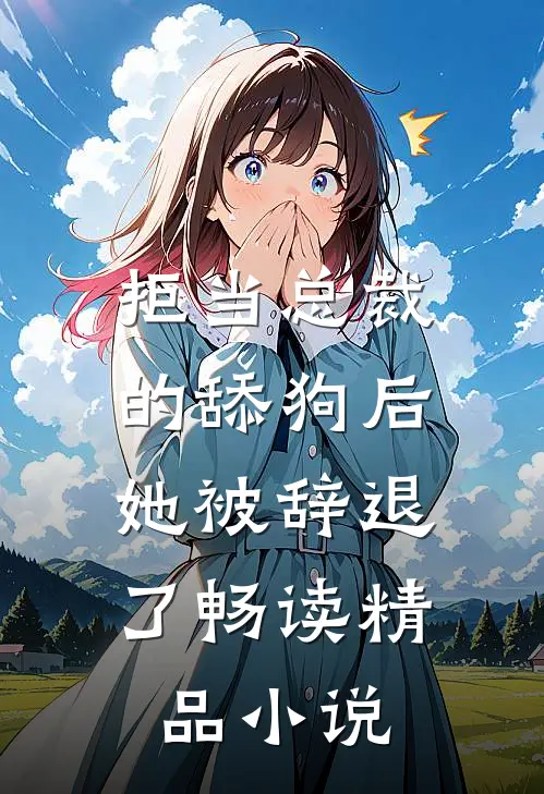 拒当总裁的舔狗后,她被辞退了畅读精品在线阅读