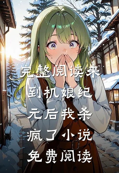 完整阅读来到机娘纪元后我杀疯了小说免费阅读