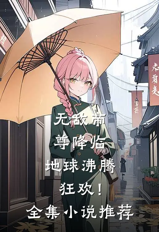 无敌帝尊降临,地球沸腾狂欢!全集推荐完整版
