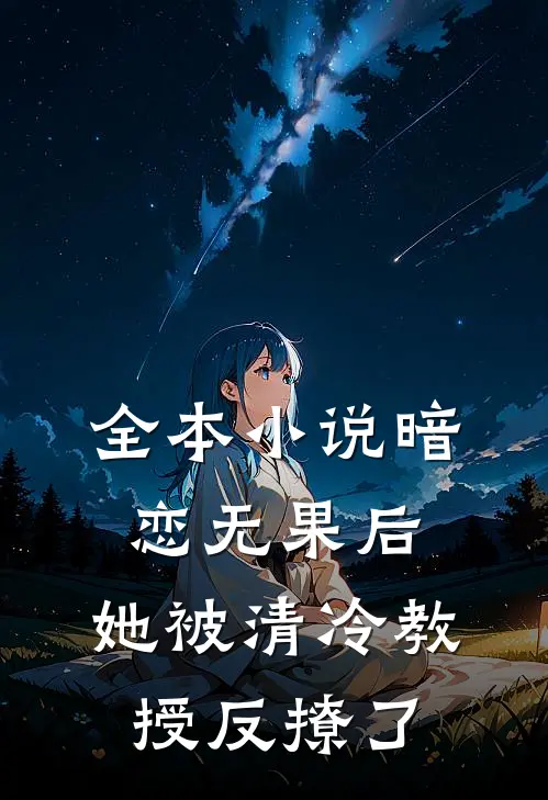 全本暗恋无果后,她被清冷教授反撩了免费阅读