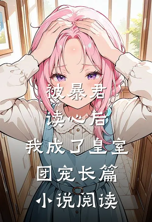被暴君读心后，我成了皇室团宠长篇小说阅读