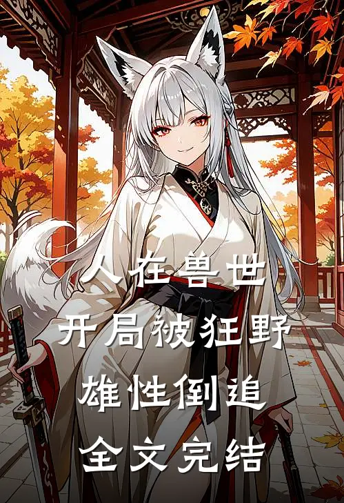 人在兽世，开局被狂野雄性倒追全文完结