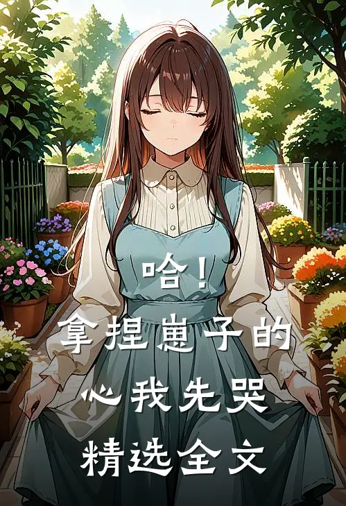 哈！拿捏崽子的心，我先哭精选全文