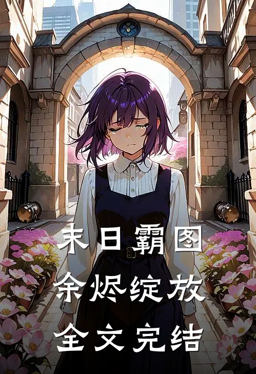 末日霸图,余烬绽放全文完结免费阅读