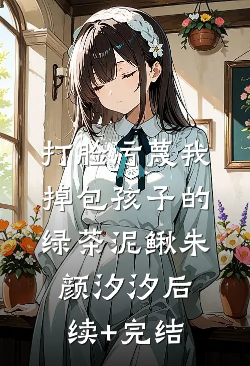 打脸污蔑我掉包孩子的绿茶泥鳅朱颜汐汐后续+完结
