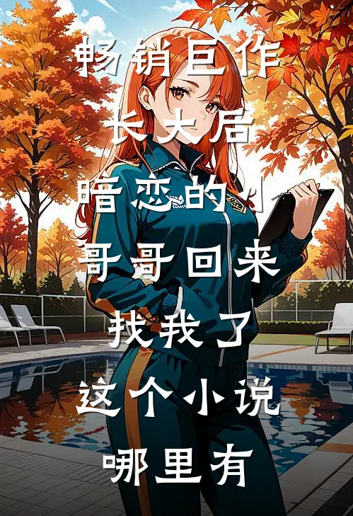 畅销巨作长大后,暗恋的小哥哥回来找我了,这个小说哪里有