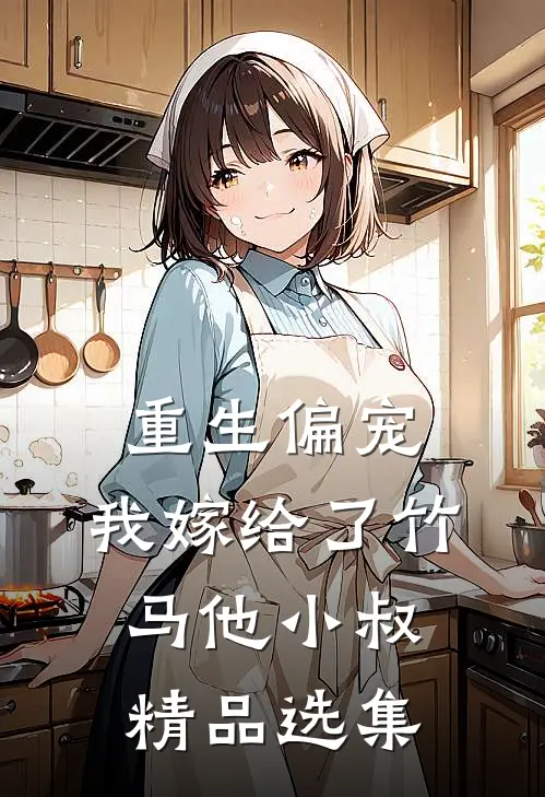 重生偏宠,我嫁给了竹马他小叔精品选集