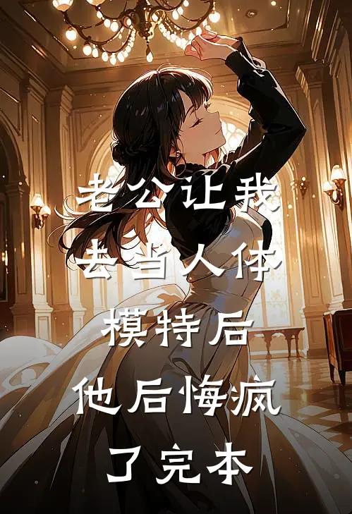 老公让我去当人体模特后，他后悔疯了完本