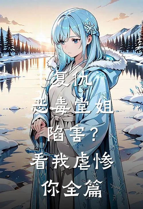 复仇恶毒堂姐陷害?看我虐惨你全篇阅读