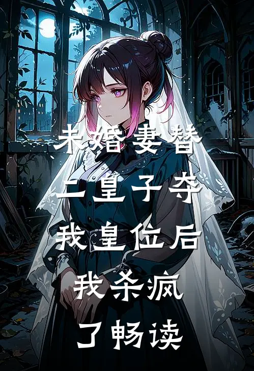 未婚妻替二皇子夺我皇位后,我杀疯了畅读