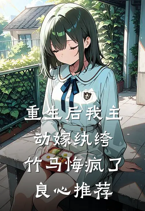重生后我主动嫁纨绔,竹马悔疯了良心推荐文