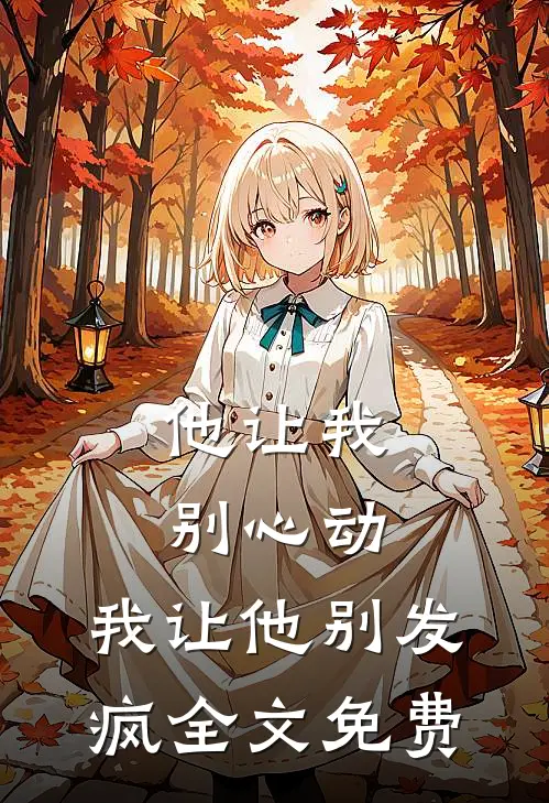 他让我别心动,我让他别发疯全文免费