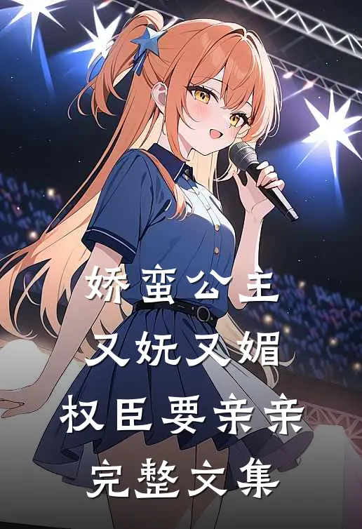娇蛮公主又妩又媚,权臣要亲亲完整文集免费阅读