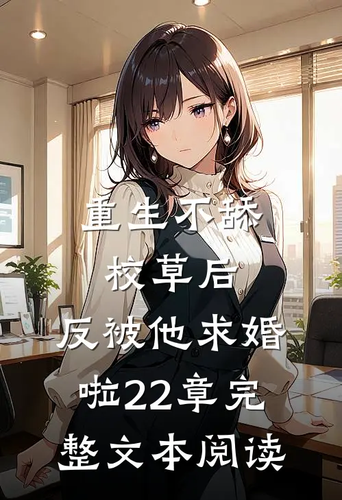 重生不舔校草后,反被他求婚啦22章完整文本阅读
