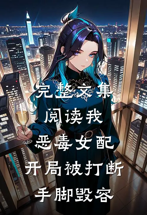 完整文集阅读我,恶毒女配,开局被打断手脚毁容的