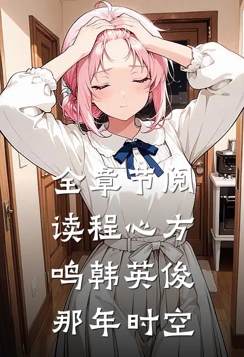 全章节阅读程心方鸣韩英俊那年时空