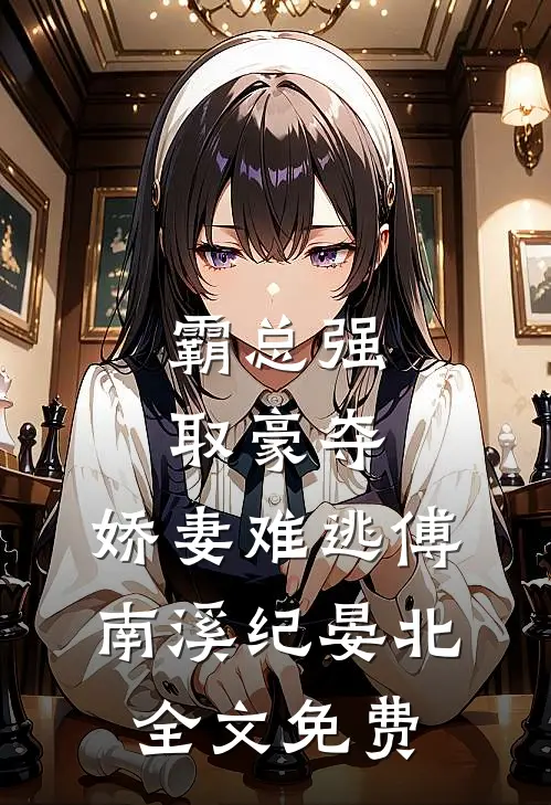 霸总强取豪夺：娇妻难逃傅南溪纪晏北全文免费