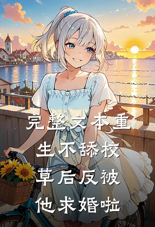 完整文本重生不舔校草后反被他求婚啦