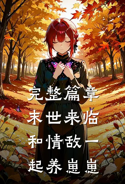 完整篇章末世来临,和情敌一起养崽崽