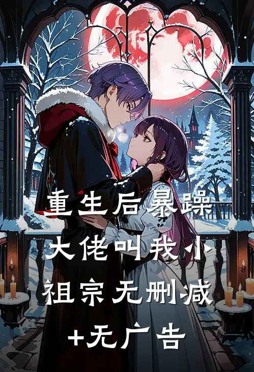 重生后暴躁大佬叫我小祖宗无删减+无广告