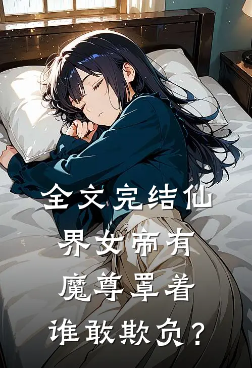 全文完结仙界女帝有魔尊罩着，谁敢欺负？
