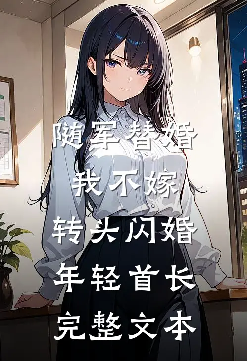 随军替婚我不嫁，转头闪婚年轻首长完整文本