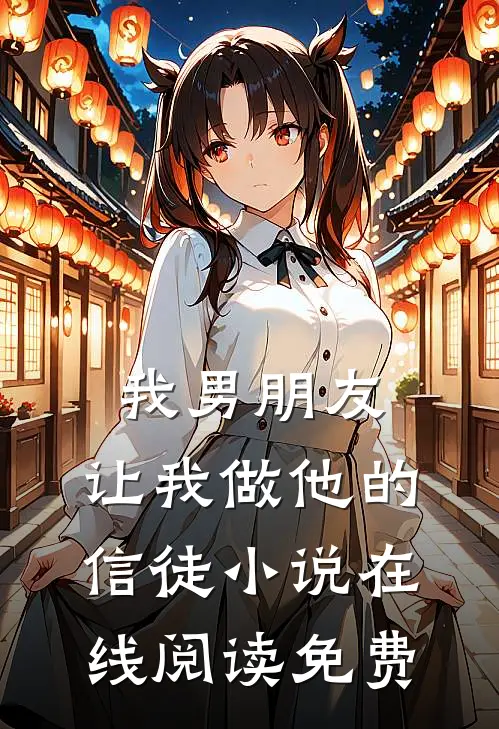 我男朋友,让我做他的信徒在线阅读免费全文
