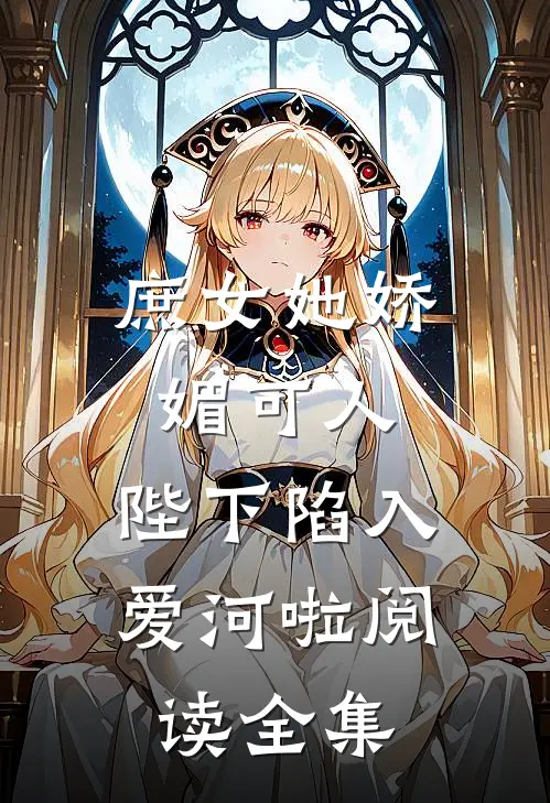 庶女她娇媚可人,陛下陷入爱河啦阅读全集