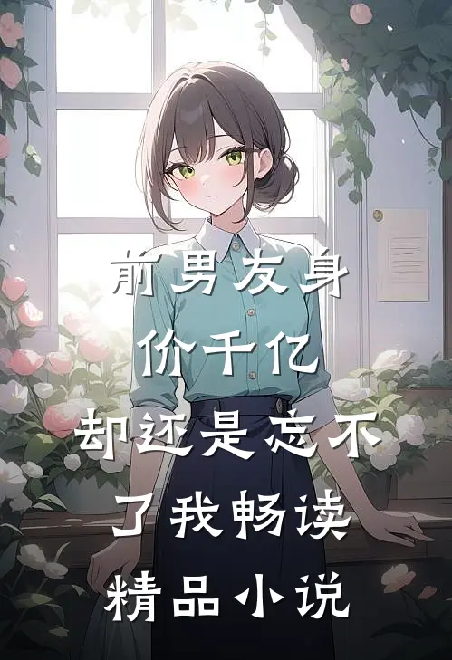 前男友身价千亿,却还是忘不了我畅读精品免费阅读