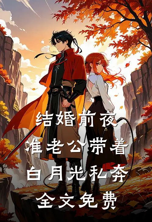 结婚前夜，准老公带着白月光私奔全文免费