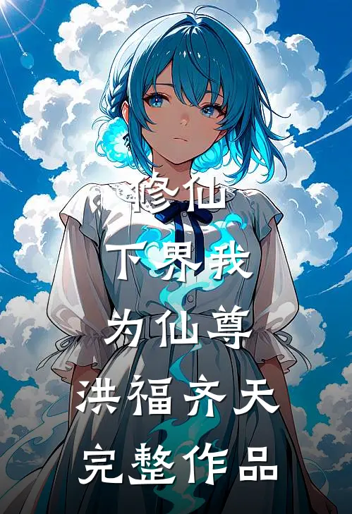 修仙下界我为仙尊,洪福齐天完整作品免费阅读