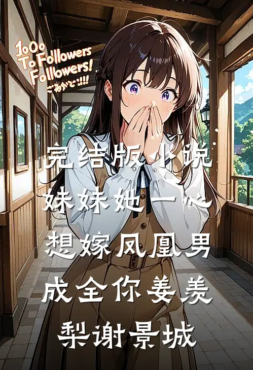 完结版小说妹妹她一心想嫁凤凰男，成全你姜羡梨谢景城